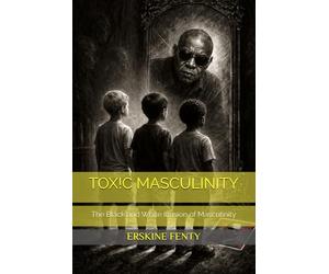 TOX!C MASCULINITY: The Black and White Illusion of Masculinity
