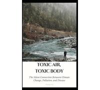 Toxic Air, Toxic Body: The Silent Connection Between Climate Change, Pollution, and Disease