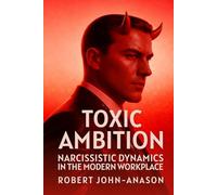 TOXIC AMBITION: Narcissistic Dynamics in the Modern Workplace