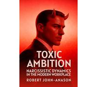 TOXIC AMBITION: Narcissistic Dynamics in the Modern Workplace