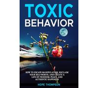 Toxic Behavior Book #2: How to Escape Manipulation, Reclaim Your Self-Worth, and Create a Life of Freedom, Peace, and Authentic Happiness