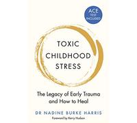 Toxic Childhood Stress: The Legacy of Early Trauma and How to Heal