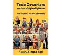 Toxic Coworkers and Other Workplace Nightmares: How to Handle a Bad Work Environment