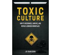 Toxic Culture: How to Recognize, Survive and Repair a Broken Workplace