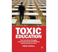 Toxic Education: How Schools Are Damaging Young People's Health and Wellbeing and How We Can Fix Them