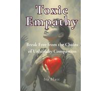 Toxic Empathy: Break Free from the Soul-Sucking Chains of Unhealthy Compassion