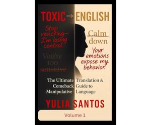 Toxic → English: The Ultimate Translation & Comeback Guide to Manipulative Language: Decode Manipulation, Protect Your Peace, and Speak with Calm Power