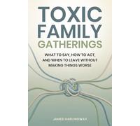 Toxic Family Gatherings: What to Say, How to Act, and When to Leave Without Making Things Worse