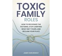 Toxic Family Roles: How to Recognize the Patterns Stop Carrying What Isn’t Yours, and Reclaim Your Place