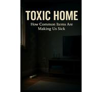 Toxic Home: How Common Household Items Are Making Us Sick-and Simple, Practical Ways to Breathe Easier, Sleep Better, and Age Healthier