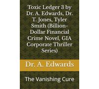 Toxic Ledger 3 by Dr. A. Edwards, Dr. T. Jones, Tyler Smith (Billion-Dollar Financial Crime Novel, GIA Corporate Thriller Series): The Vanishing Cure