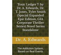 Toxic Ledger 7: by Dr. A. Edwards, Dr. T. Jones, Tyler Smith (Special Expanded Epic Edition, GIA Corporate Thriller Series) Novel Series Standalone: The Addiction System, Based on Real Events