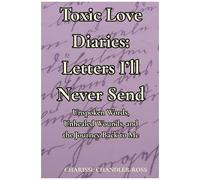Toxic Love Diaries: Letters Ill Never Send: Unspoken Words, Unhealed Wounds, And The Journey Back To Me