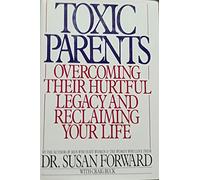 Toxic Parents: Overcoming Their Hurtful Legacy and Reclaiming Your Life