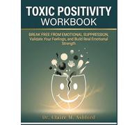 Toxic Positivity Workbook: Break Free from Emotional Suppression, Validate Your Feelings, and Build Real Emotional Strength