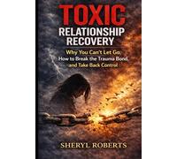 Toxic Relationship Recovery: Why You Can’t Let Go, How to Break the Trauma Bond, and Take Back Control