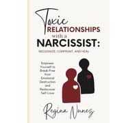 Toxic Relationships with a Narcissist: Recognize, Confront, and Heal: Empower Yourself to Break Free from Emotional Destruction and Rediscover Self-Love