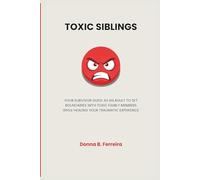 TOXIC SIBLINGS: YOUR SURVIVOR GUIDE AS AN ADULT TO SET BOUNDARIES WITH TOXIC FAMILY MEMBERS WHILE HEALING YOUR TRAUMATIC EXPERIENCE