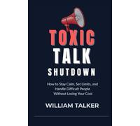 TOXIC TALK SHUTDOWN: How to Stay Calm, Set Limits, and Handle Difficult People Without Losing Your Cool