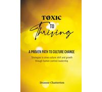 Toxic to Thriving: A Proven Path to Culture Change: Practical Strategies to drive culture shift and growth through human-centred leadership