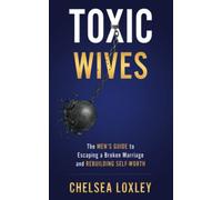 Toxic Wives: The Men's guide to escaping a broken marriage and rebuilding self-worth.
