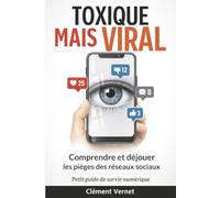Toxique mais viral - Comprendre et déjouer les pièges des réseaux sociaux: Petit guide de survie numérique pour tous - « Ce guide ne vous dit pas quoi penser. Il vous apprend à voir. »