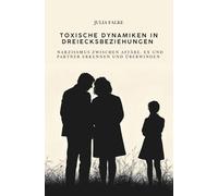 Toxische Dynamiken in Dreiecksbeziehungen: Narzissmus zwischen Affäre, Ex und Partner erkennen und überwinden - Ein psychologischer Ratgeber über ... und den Weg in gesunde Beziehungen.