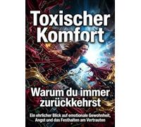 Toxischer Komfort: Warum du immer zurückkehrst: Ein ehrlicher Blick auf emotionale Gewohnheit, Angst und das Festhalten am Vertrauten