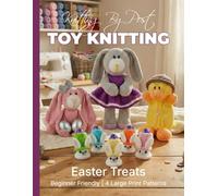 Toy Knitting Collection 1 - Easter Treats. 4 Human-Designed Large Print Toy Knitting Patterns for Beginners: Clover the Rabbit, Duck Yummy Tummy Gift Bag, Double Chocolate Egg Cover and Eggsy Bunny