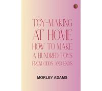 Toy-Making at Home: How to Make a Hundred Toys from Odds and Ends