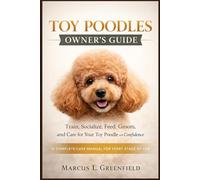 TOY POODLES OWNER’S GUIDE: Train, Socialize, Feed, Groom, and Care for Your Toy Poodle with Confidence