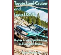 Toyota Land Cruiser and Lexus LX470: Buying, Owning, Maintaining, and Loving the Legend