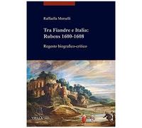 Tra Fiandre E Italia: Rubens 1600-1608. Regesto Biografico-Critico