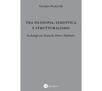 Tra Filosofia, Semiotica E Strutturalismo. In Dialogo Con Aristotele, Peirce E Hjelmslev