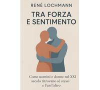 Tra Forza e Sensibilità: Come uomini e donne nel XXI secolo ritrovano sé stessi e l’un l’altro