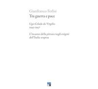Tra guerra e pace. Ugo Celada da Virgilio, 1943-1947. L’incanto della pittura negli enigmi dell’Italia sospesa