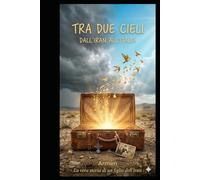 Tra i Due Cieli: Dall’Iran all’Italia: la storia vera di un figlio tra guerra, fede e rinascita