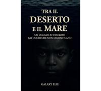 Tra il deserto e il mare. Un viaggio attraverso gli occhi che non dimenticano