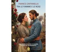 Tra le fiamme e le rose. Una storia di amore e di guerra ai tempi del risorgimento
