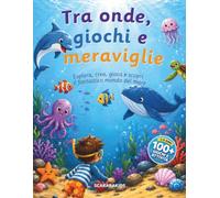Tra onde, giochi e meraviglie: Un percorso di gioco e di scoperta con oltre 100 attività progressive ispirate al fantastico mondo del mare