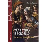 Tra Pittura E Bordello: La Vera Vita Di Agostino Tassi