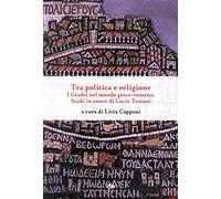 Tra politica e religione. I Giudei nel mondo greco-romano. Studi in onore di Lucio Troiani