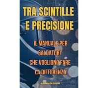 TRA SCINTILLE E PRECISIONE: IL MANUALE PER SALDATORI CHE VOGLIONO FARE LA DIFFERENZA