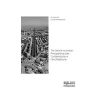 Tra teoria e prassi. Prospettive per l’urbanistica e l’architettura