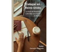Trabajar en Reino Unido: la guía de derechos que nunca te dieron: La guía esencial en español, sin tecnicismos, para migrantes que trabajan en Reino Unido