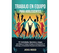 Trabajo en equipo para adolescents: 151 actividades, ejercicios y juegos para mejorar el trabajo en equipo, la comunicación, el liderazgo y el crecimiento personal en los adolescentes