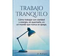 TRABAJO TRANQUILO: Cómo trabajar con claridad y energía sin quemarte en un mundo que nunca se apaga