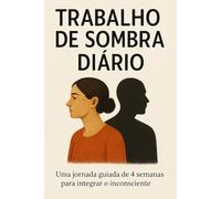 Trabalho de Sombra Diário: Uma jornada guiada de 4 semanas para integrar o inconsciente, curar padrões emocionais e aprofundar o autoconhecimento