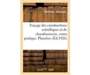 Traçage des constructions métalliques et de chaudronnerie, cours pratique. Planches Constant Bottieau (Auteur)