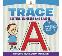 Trace Letters, Numbers And Shapes! (Tracing Workbook For Kids) Work, Play & Learn Series Grade 1 Up